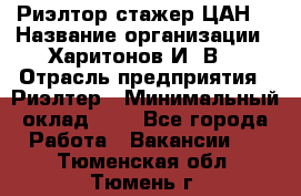 Риэлтор-стажер(ЦАН) › Название организации ­ Харитонов И. В. › Отрасль предприятия ­ Риэлтер › Минимальный оклад ­ 1 - Все города Работа » Вакансии   . Тюменская обл.,Тюмень г.